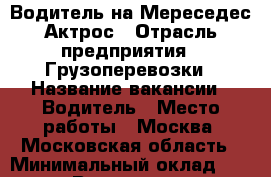 Водитель на Мереседес Актрос › Отрасль предприятия ­ Грузоперевозки › Название вакансии ­ Водитель › Место работы ­ Москва, Московская область › Минимальный оклад ­ 50 000 › Возраст от ­ 30 - Московская обл. Работа » Вакансии   . Московская обл.